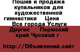 Пошив и продажа купальников для художественной гимнастики  › Цена ­ 8 000 - Все города Услуги » Другие   . Пермский край,Чусовой г.